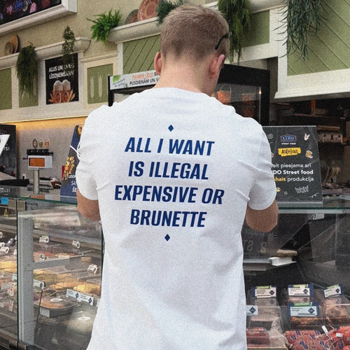 ALL I WANT IS ILLEGAL, EXPENSIVE OR BRUNETTE