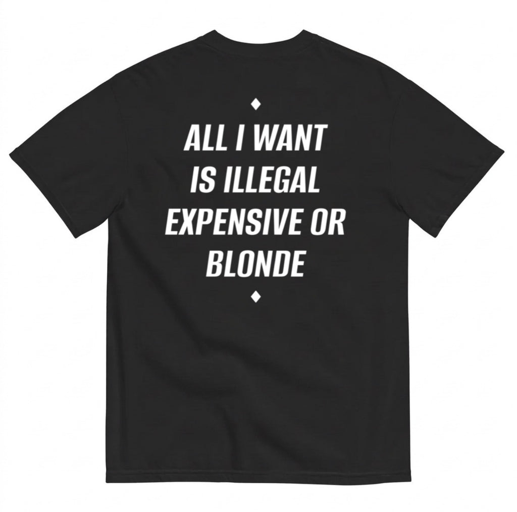 ALL I WANT IS ILLEGAL, EXPENSIVE OR BLONDE