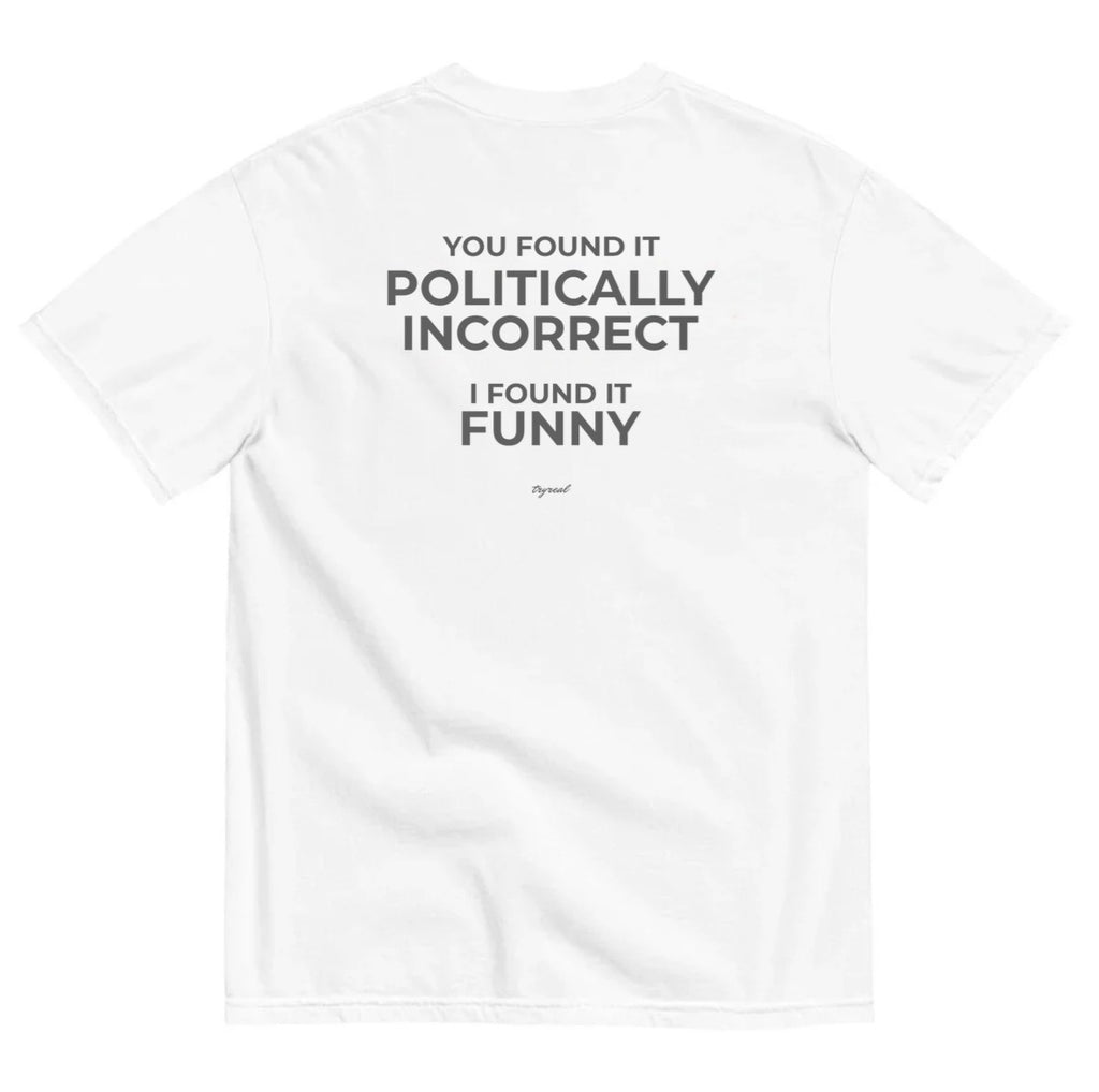 YOU FOUND IT POLITICALLY INCORRECT I FOUND IT FUNNY