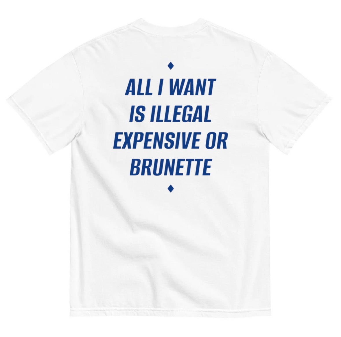 ALL I WANT IS ILLEGAL, EXPENSIVE OR BRUNETTE