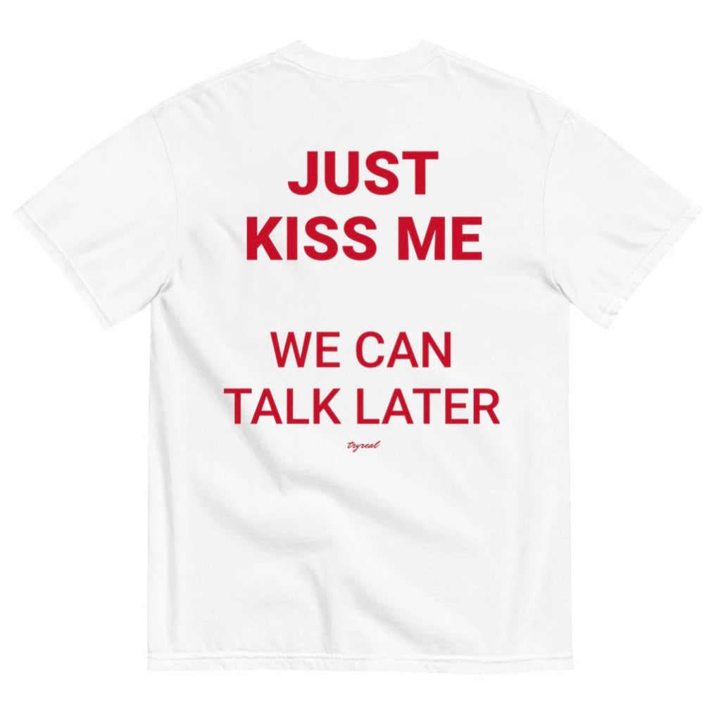 JUST KISS ME, WE CAN TALK LATER
