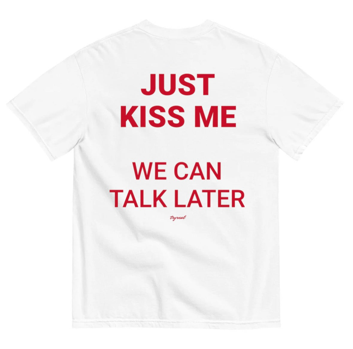 JUST KISS ME, WE CAN TALK LATER