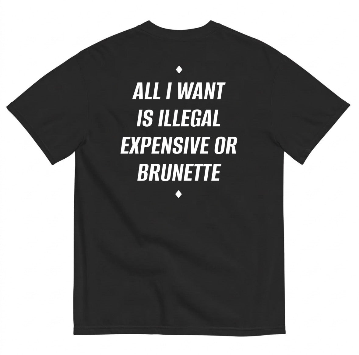 ALL I WANT IS ILLEGAL, EXPENSIVE OR BRUNETTE